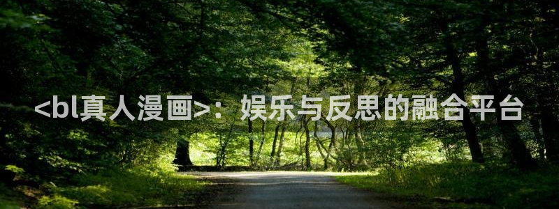 汗汗漫画在线网站：<bl真人漫画>：娱乐与反思的融合平台