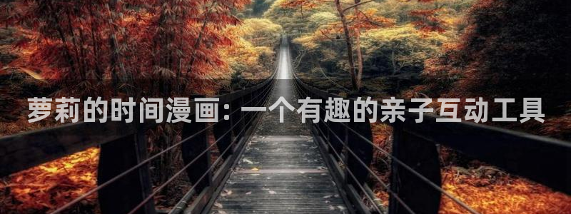 汗汗漫画登录页面：萝莉的时间漫画: 一个有趣的亲子互动工具