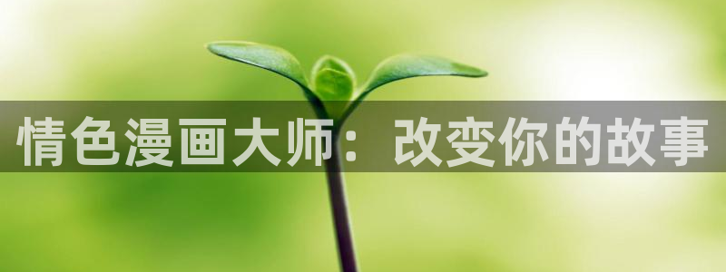 汗汗漫画画免费观看下拉式：情色漫画大师：改变你的故事