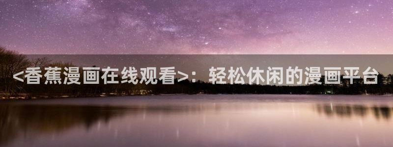 汗汗漫画看不了了：<香蕉漫画在线观看>：轻松休闲的漫画平台