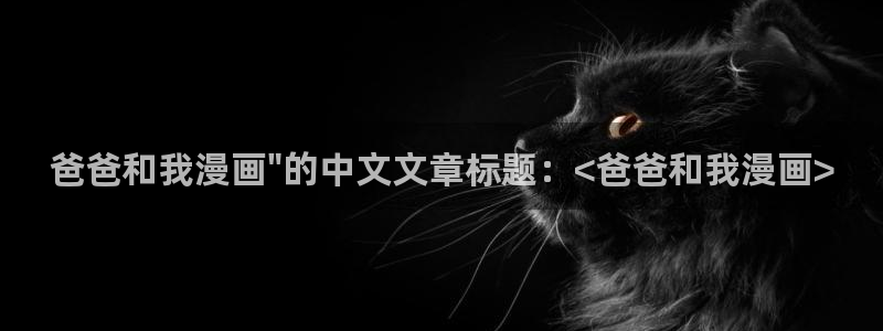 汗汗漫画画免费观看下拉式：爸爸和我漫画\