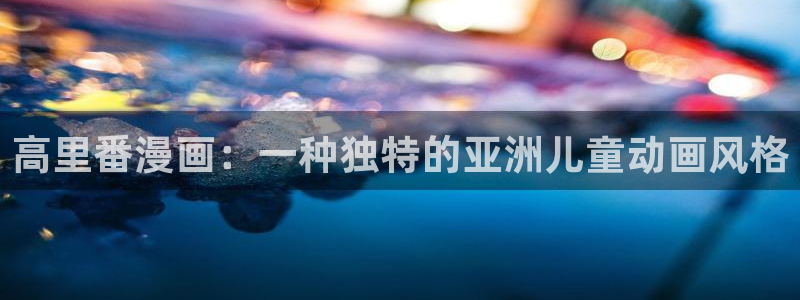 汗汗漫画小说：高里番漫画：一种独特的亚洲儿童动画风格