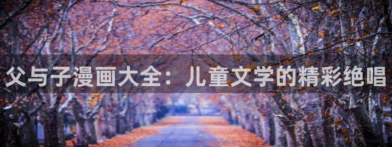 汗汗漫画免费网站：父与子漫画大全：儿童文学的精彩绝唱