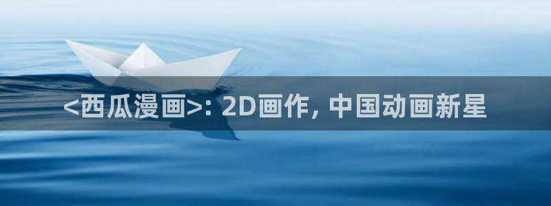 歪歪漫画汗汗漫画页页网站：<西瓜漫画>: 2D画作, 中国动画新星