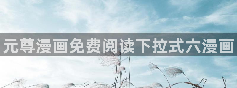 汗汗漫画最新网址：元尊漫画免费阅读下拉式六漫画