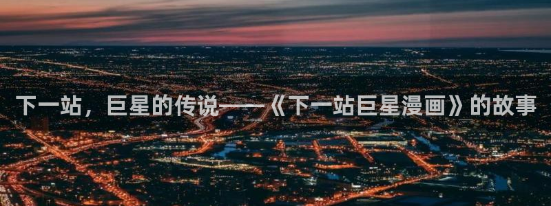 歪歪汗汗漫画sss：下一站，巨星的传说——《下一站巨星漫画》的故事