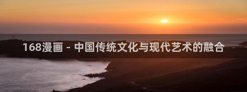 汗汗漫画排行：168漫画 - 中国传统文化与现代艺术的融合