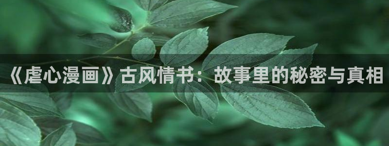 汗汗漫画网地址：《虐心漫画》古风情书：故事里的秘密与真相