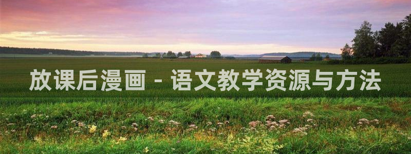 羞羞漫画汗汗漫画下拉观看：放课后漫画 - 语文教学资源与方法