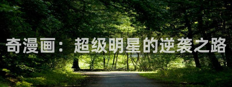 汗汗漫画韩漫入口：奇漫画：超级明星的逆袭之路