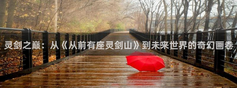 汗汗漫画网页版：灵剑之巅：从《从前有座灵剑山》到未来世界的奇幻画卷